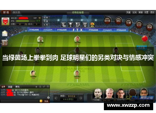 当绿茵场上拳拳到肉 足球明星们的另类对决与情感冲突