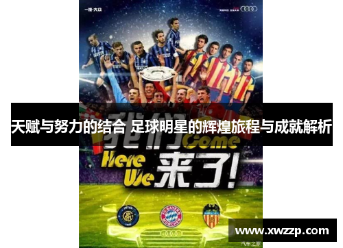 天赋与努力的结合 足球明星的辉煌旅程与成就解析