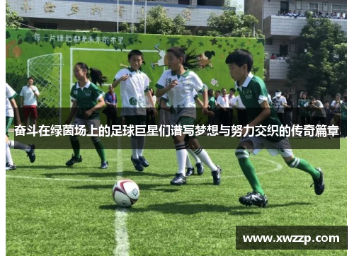 奋斗在绿茵场上的足球巨星们谱写梦想与努力交织的传奇篇章