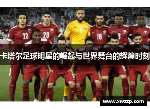 卡塔尔足球明星的崛起与世界舞台的辉煌时刻