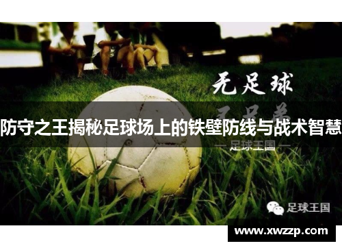 防守之王揭秘足球场上的铁壁防线与战术智慧