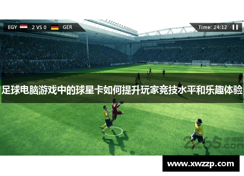 足球电脑游戏中的球星卡如何提升玩家竞技水平和乐趣体验
