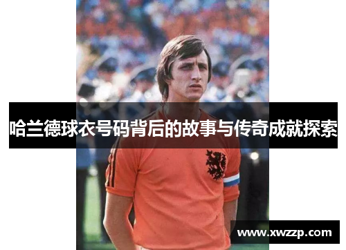 哈兰德球衣号码背后的故事与传奇成就探索