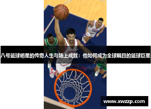 八号篮球明星的传奇人生与场上成就：他如何成为全球瞩目的篮球巨星