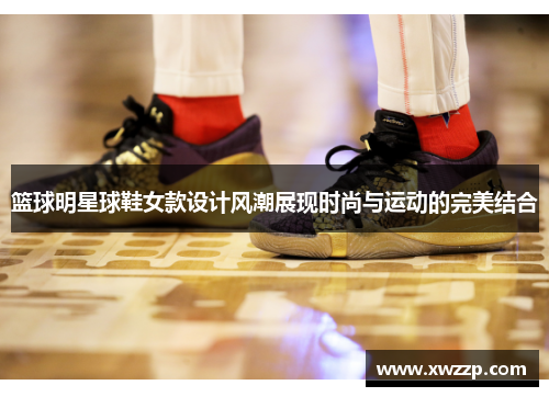 篮球明星球鞋女款设计风潮展现时尚与运动的完美结合