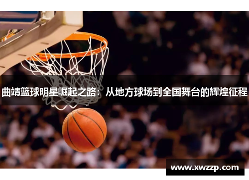 曲靖篮球明星崛起之路：从地方球场到全国舞台的辉煌征程