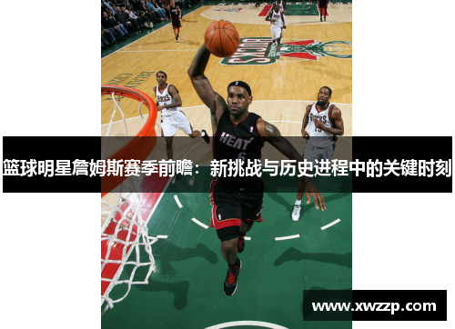篮球明星詹姆斯赛季前瞻：新挑战与历史进程中的关键时刻