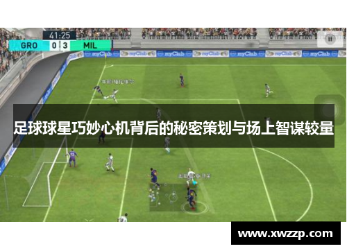 足球球星巧妙心机背后的秘密策划与场上智谋较量