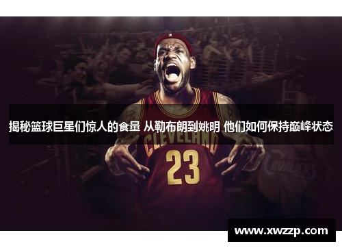 揭秘篮球巨星们惊人的食量 从勒布朗到姚明 他们如何保持巅峰状态