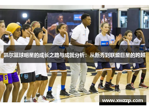 凯尔篮球明星的成长之路与成就分析：从新秀到联盟巨星的跨越