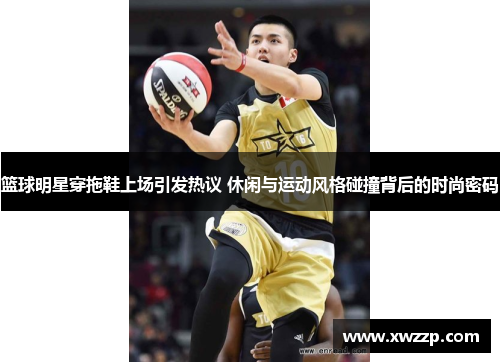 篮球明星穿拖鞋上场引发热议 休闲与运动风格碰撞背后的时尚密码