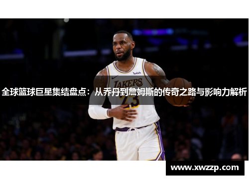 全球篮球巨星集结盘点：从乔丹到詹姆斯的传奇之路与影响力解析