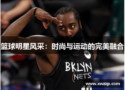 篮球明星风采：时尚与运动的完美融合