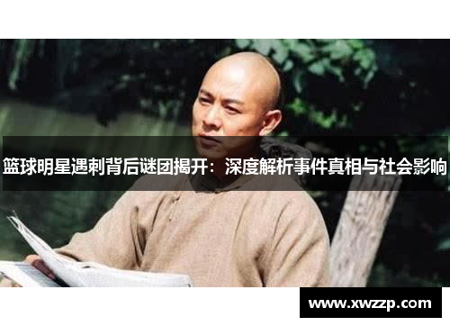 篮球明星遇刺背后谜团揭开：深度解析事件真相与社会影响